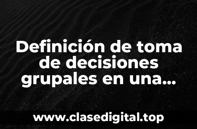 Definición de toma de decisiones grupales en una empresa