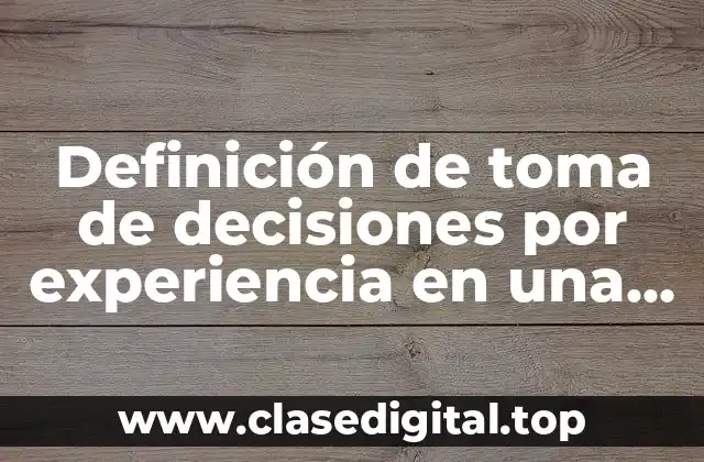Definición de toma de decisiones por experiencia en una empresa