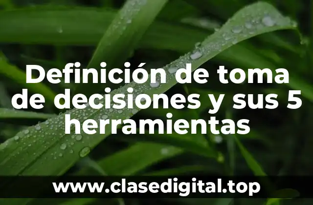 Definición de toma de decisiones y sus 5 herramientas