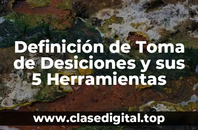 Definición de Toma de Desiciones y sus 5 Herramientas