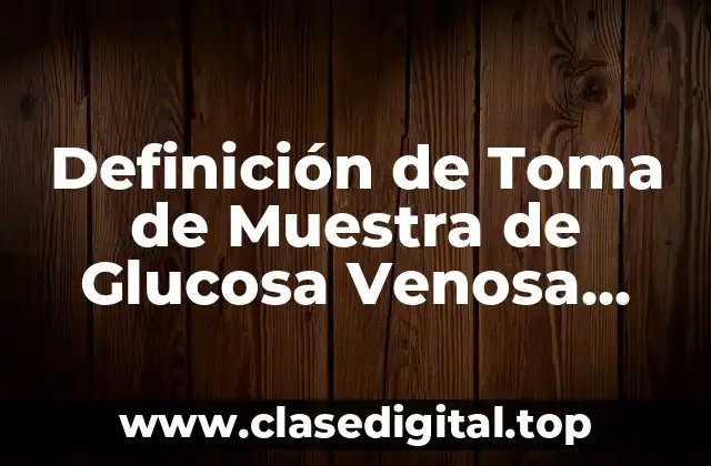 Definición de Toma de Muestra de Glucosa Venosa Central
