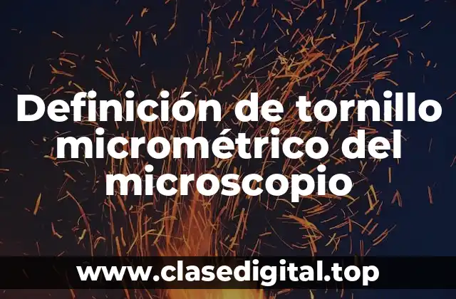 Definición de tornillo micrométrico del microscopio