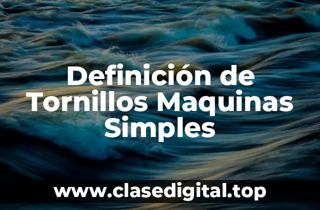 Definición de Tornillos Maquinas Simples