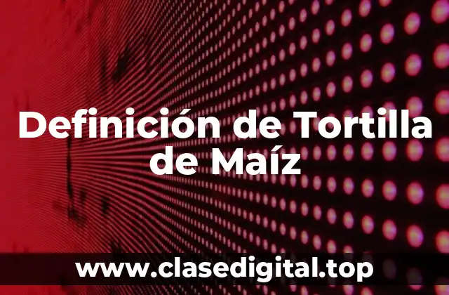 Definición de Tortilla de Maíz