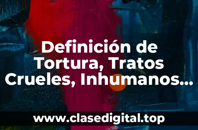 Definición de Tortura, Tratos Crueles, Inhumanos y Degradantes