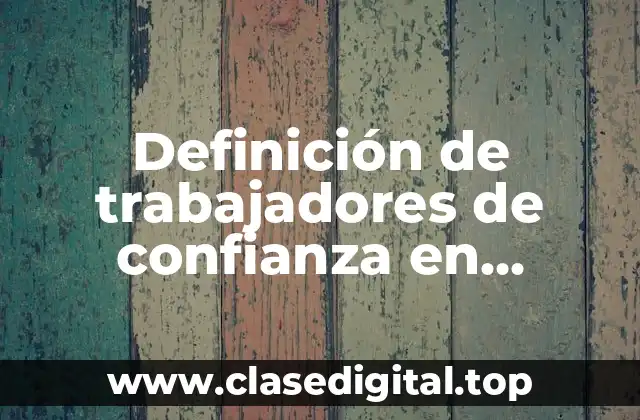 Definición de trabajadores de confianza en derecho laboral