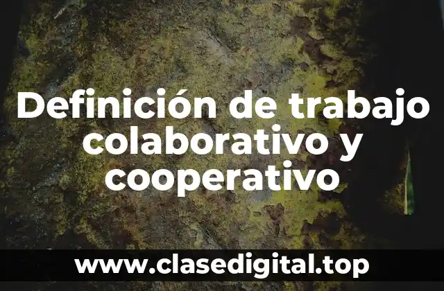 Definición de trabajo colaborativo y cooperativo