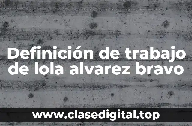 Definición de trabajo de lola alvarez bravo