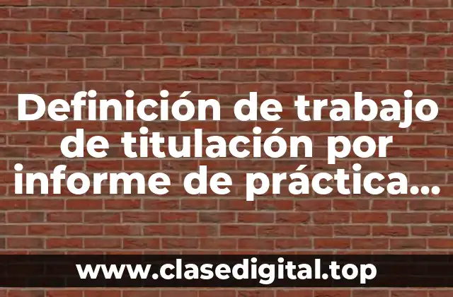 Definición de trabajo de titulación por informe de práctica profesional