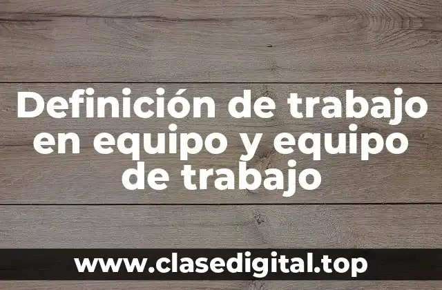Definición de trabajo en equipo y equipo de trabajo