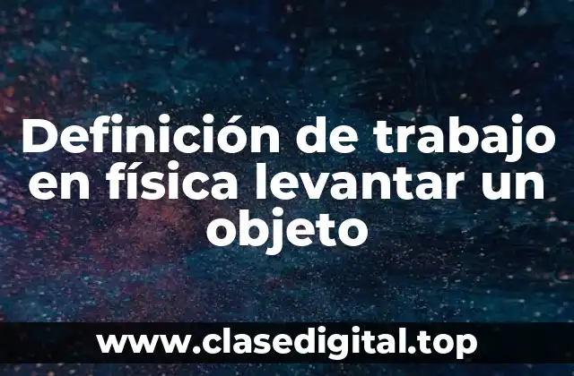Definición de trabajo en física levantar un objeto