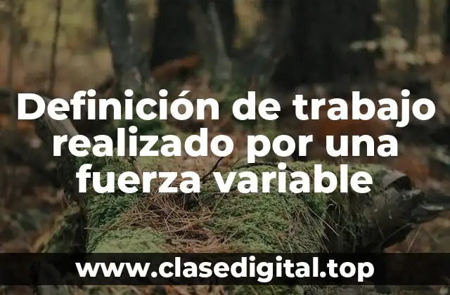 Definición de trabajo realizado por una fuerza variable