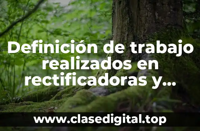 Definición de trabajo realizados en rectificadoras y cepillo de codo