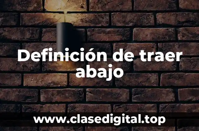 Definición de traer abajo