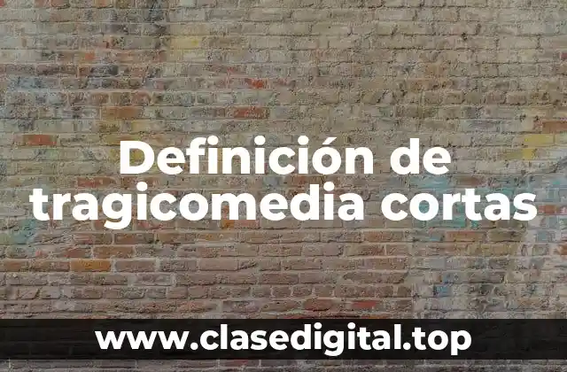 Definición de tragicomedia cortas