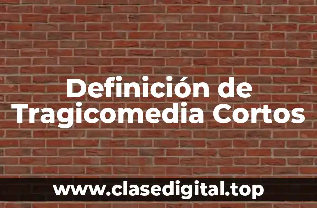 Definición de Tragicomedia Cortos