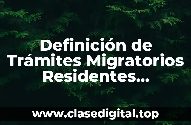 Definición de Trámites Migratorios Residentes Temporales o Permanentes