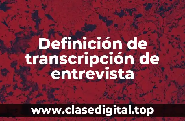 Definición de transcripción de entrevista