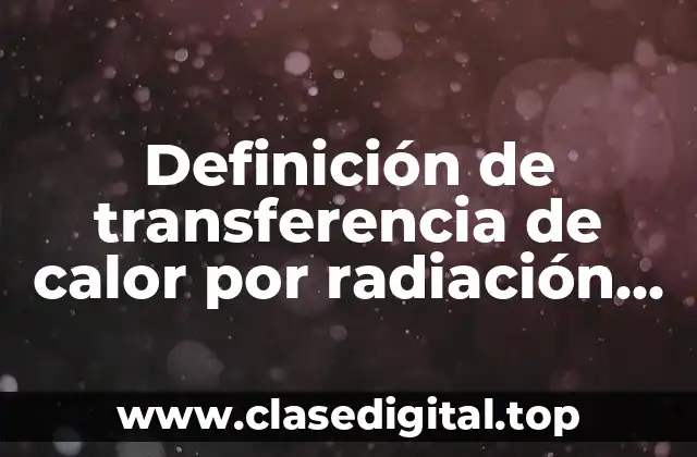 Definición de transferencia de calor por radiación en la industria