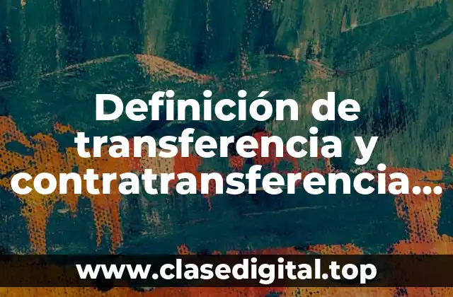 Definición de transferencia y contratransferencia en psicología
