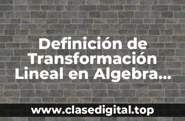 Definición de Transformación Lineal en Algebra Lineal