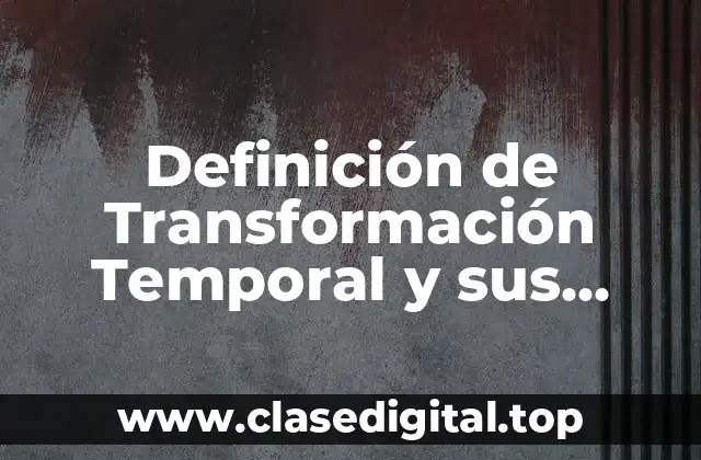 Definición de Transformación Temporal y sus Beneficios y Riesgos