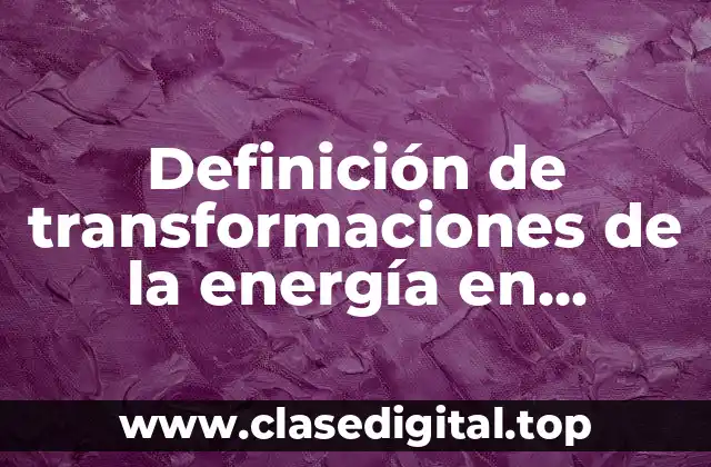 Definición de transformaciones de la energía en algunos órganos