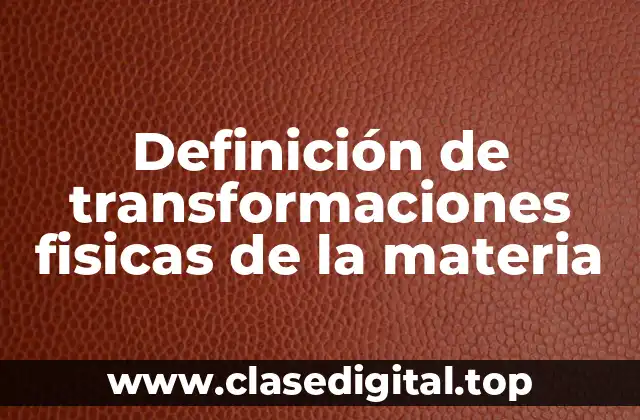 Definición de transformaciones fisicas de la materia
