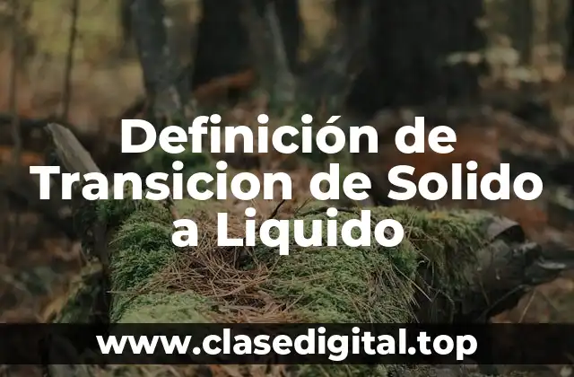 Definición de Transicion de Solido a Liquido