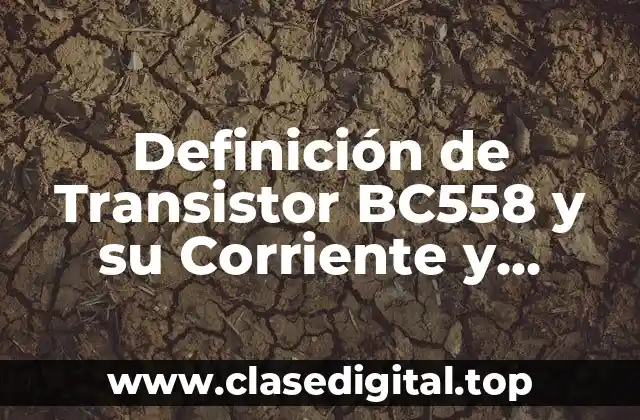 Definición de Transistor BC558 y su Corriente y Voltaje
