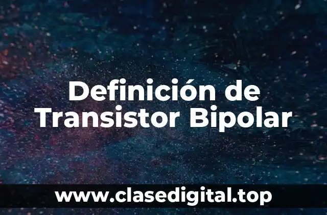 Definición de Transistor Bipolar