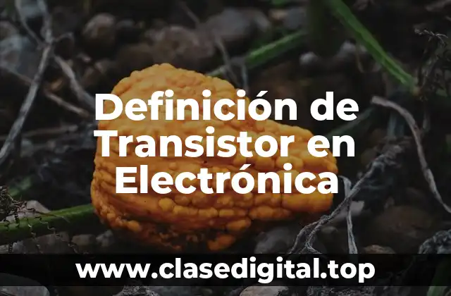 Definición de Transistor en Electrónica