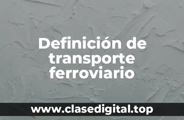 Definición de transporte ferroviario