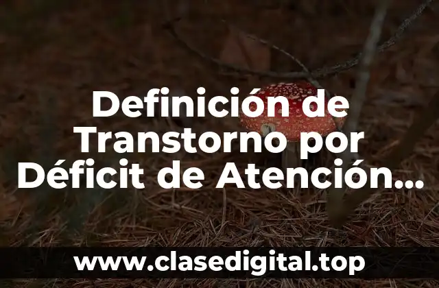 Definición de Transtorno por Déficit de Atención con Hiperactividad