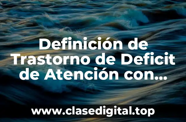 Definición de Trastorno de Deficit de Atención con Hiperactividad