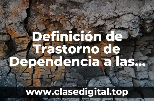 Definición de Trastorno de Dependencia a las Drogas