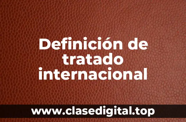 Definición técnica de tratado internacional