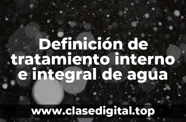 Definición de tratamiento interno e integral de agua