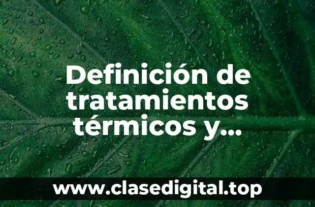 Definición técnica de tratamiento térmico y termoquímico del acero