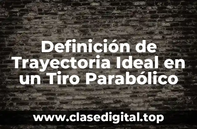 Definición de Trayectoria Ideal en un Tiro Parabólico