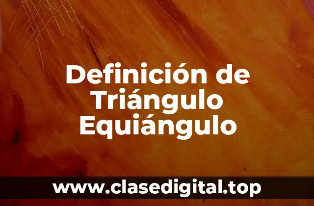 Definición de Triángulo Equiángulo