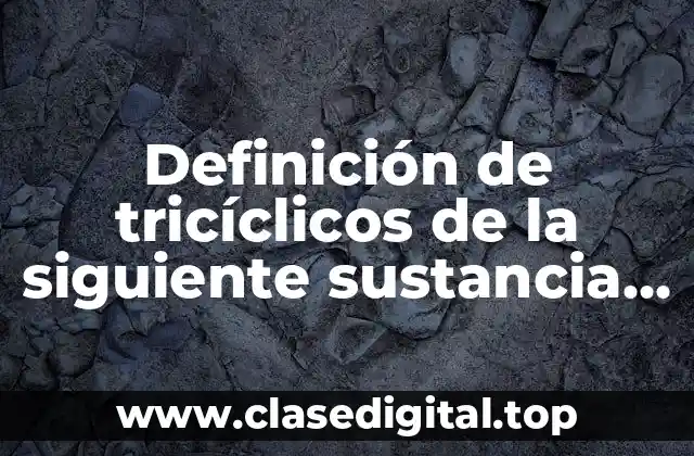 Definición de tricíclicos de la siguiente sustancia K2 Cr2 O7