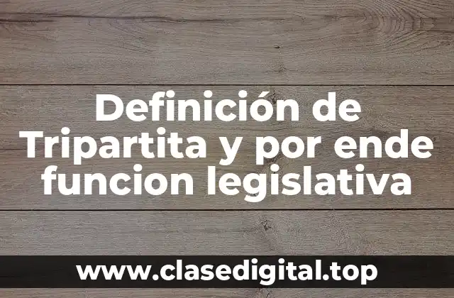 Definición de Tripartita y por ende funcion legislativa