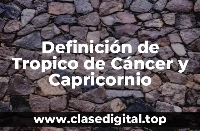Definición de Tropico de Cáncer y Capricornio