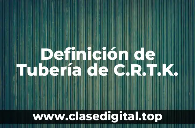 Definición de Tubería de C.R.T.K.
