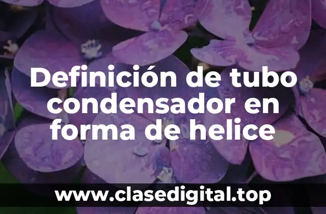 Definición de tubo condensador en forma de helice