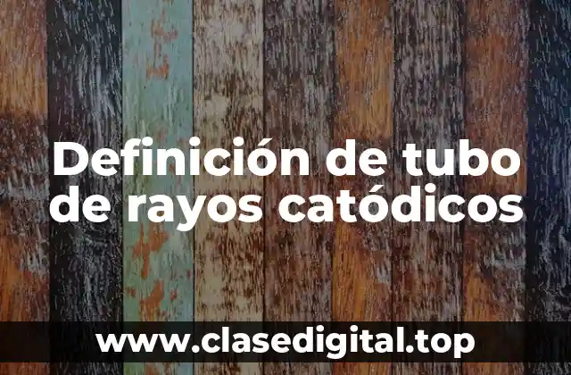 Definición de tubo de rayos catódicos