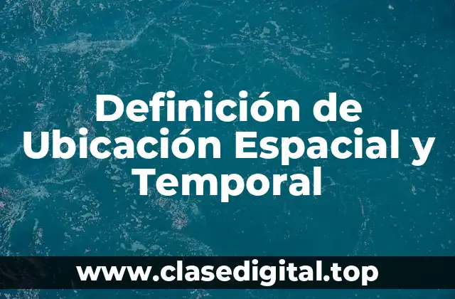 Definición de Ubicación Espacial y Temporal