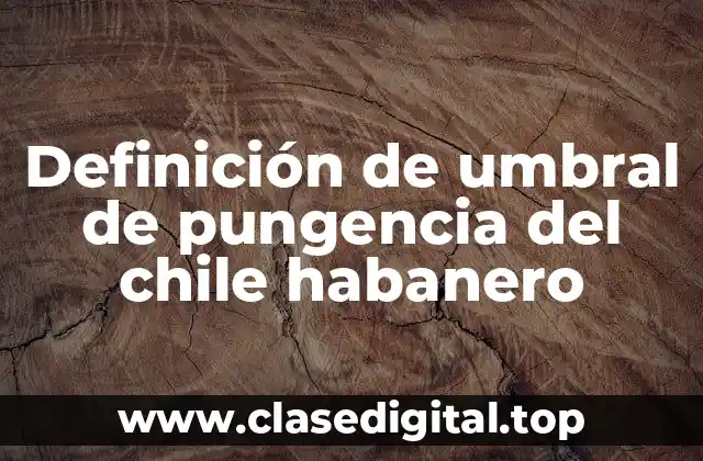 Definición de umbral de pungencia del chile habanero