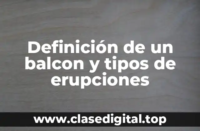 Definición de un balcon y tipos de erupciones